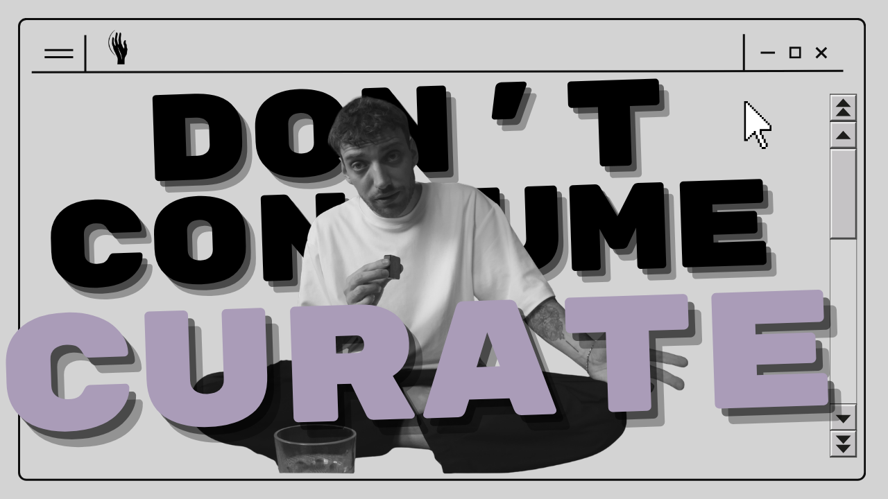 Don't consume, curate